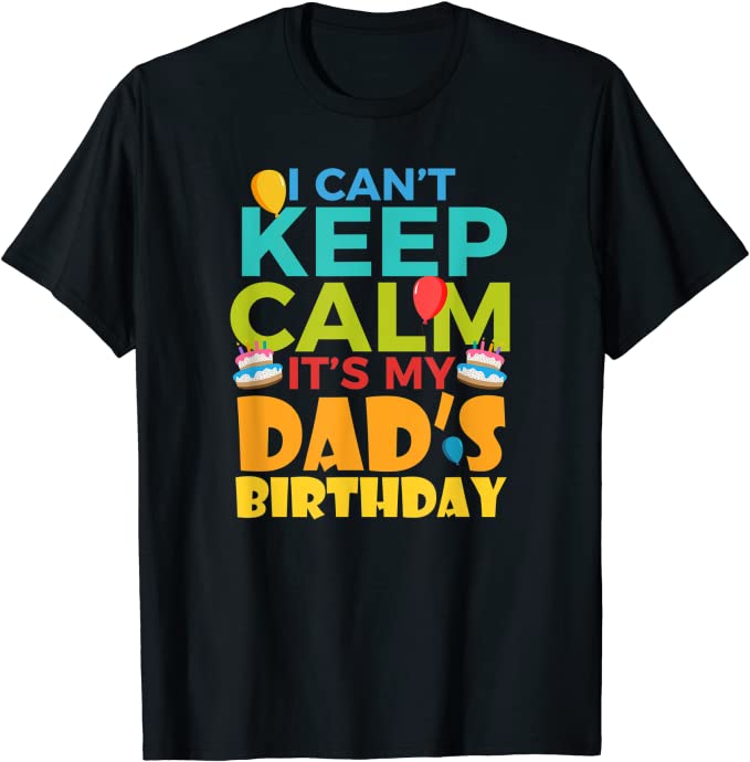 Happy Birthday Dad I Can't Keep Calm Gifts For Dad Classic T-Shirt ...