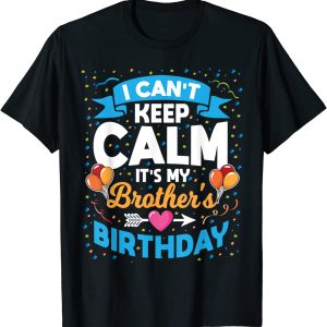 I Can’t Keep Calm It’s My Brother Birthday Classic T-shirt, Sweatshirt, Hoodie