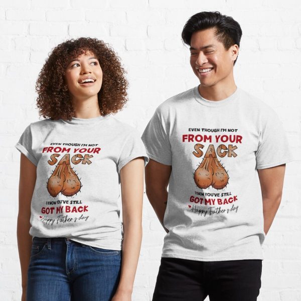 Even Though I M Not From Your Sack I Know You Ve Still Got My Back Funny Father S Day Shirt