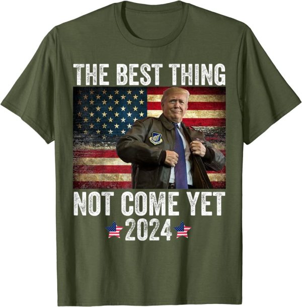 Donald Trump 2024 The Best Thing Not Come Yet T-Shirt