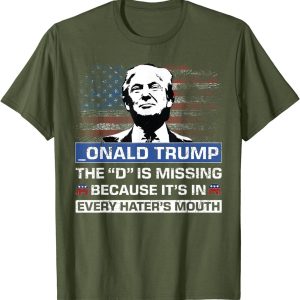 _onald Trump The D is Missing Because It’s In Every Hater’s Mouth T-Shirt