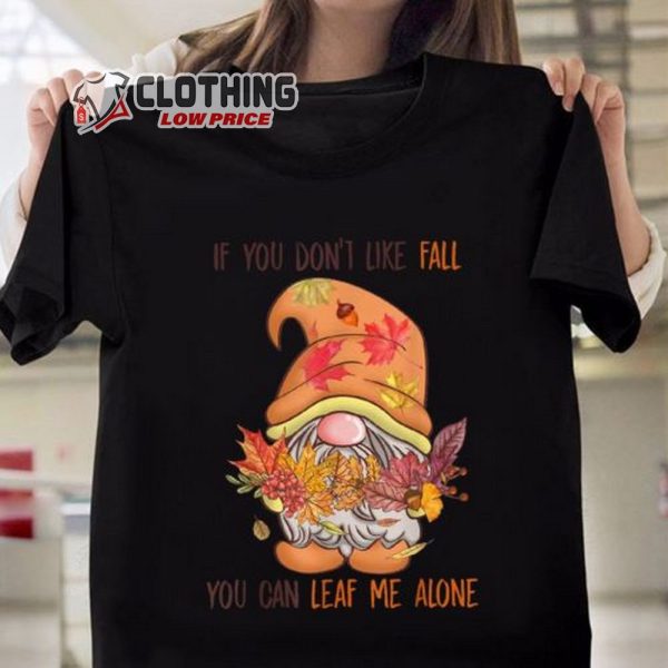 Thanksgiving Gnomes Merch If You Dont Like Fall You Can Leaf Me Alone Gnome Fall Thanksgiving T Shirt
