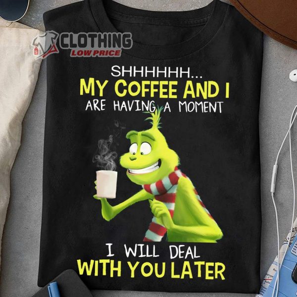 Grinch Coffee Merch My Coffee And I Are Having A Moment I Will Deal With You Later Shirt Grinch Christmas Outfit 2022 T Shirt