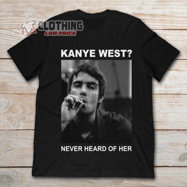 Liam Gallagher Kanye West Merch Liam Gallagher Never Heard Of Her Songs Shirt Headline Boardmasters 2023 T-Shirt