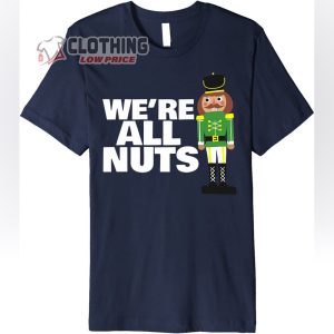 We Are All Nuts Nutcracker Ballet Dance Soldier T Shirt Hip Hop The Nutcracker Ballet Show 2022 Merch 1