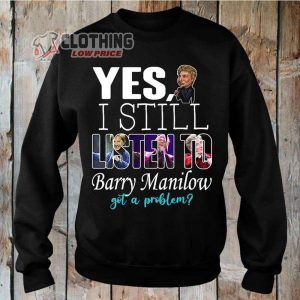 Barry Manilow Tour 2023 Sweatshirt Barry Manilow Yes I Still Listen To Barry Manilow Got A Problem Shirt Barry Manilow Fan Club Shirt 1