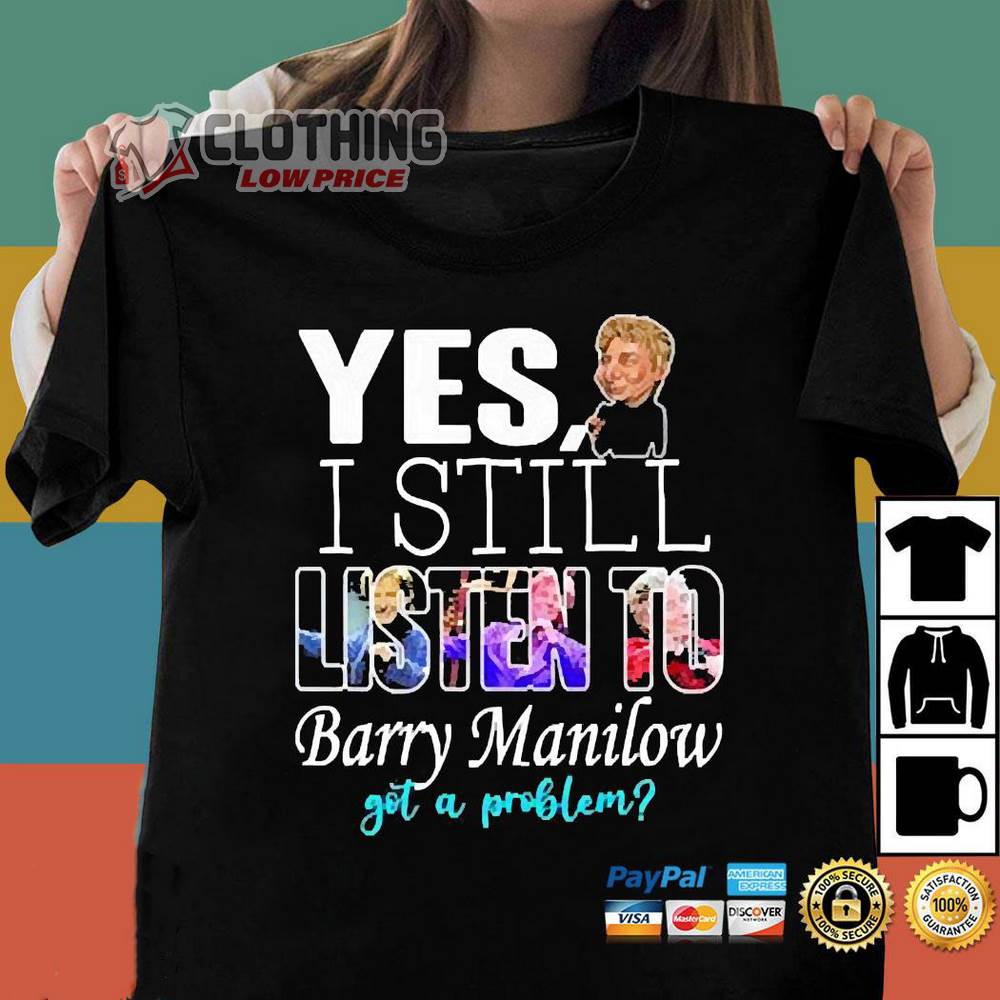 Barry Manilow Tour 2023 Sweatshirt, Barry Manilow Yes I Still Listen To Barry Manilow Got A Problem Shirt, Barry Manilow Fan Club Shirt