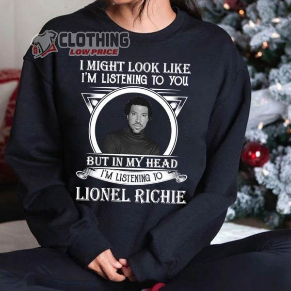 Lionel Richie T- Shirt, I May Look Like Im Listening To You But In My Heart Im Listening To Lionel Richie Trending Hoodie, Lionel Richie Top Songs Merch