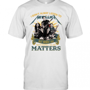 I Dont Alway Listen To Metallica Merch, Nothing Else Matters Metallica Band T-Shirt