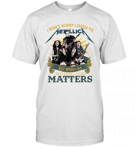 I Dont Alway Listen To Metallica Merch, Nothing Else Matters Metallica Band T-Shirt