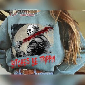 Bitches Be Trippin Sweatshirt, Halloween Jason Voorhees Shirt, Horror Movie Shirt, Horror Tee