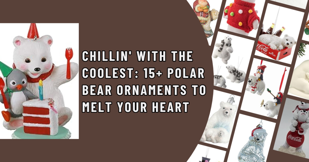 Chillin' with the Coolest 15+ Polar Bear Ornaments to Melt Your Heart