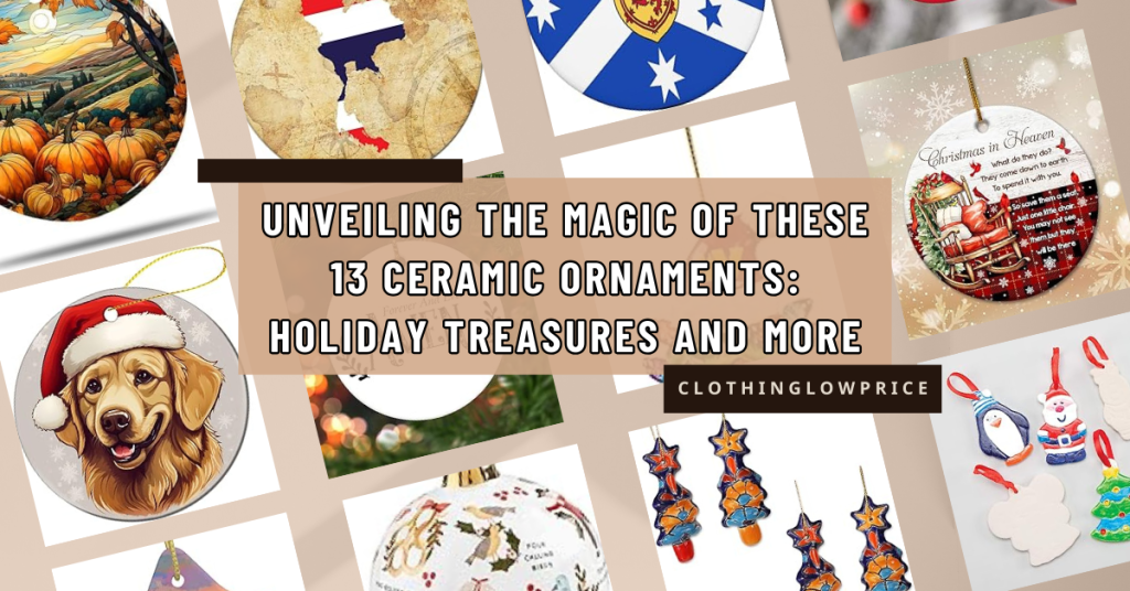 Unveiling the Magic of These 13 Ceramic Ornaments Holiday Treasures and More