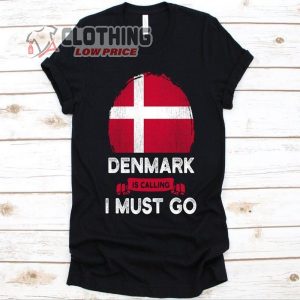 Denmark Is Calling I Must Go Shirt, Flag Of Denmark Nordic Country For Danish Patriots