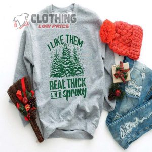 I Like Them Real Thick And Sprucey Funny Christmas Shirt Funny Christmas Sweatshirt Cute Christmas Shirt 1