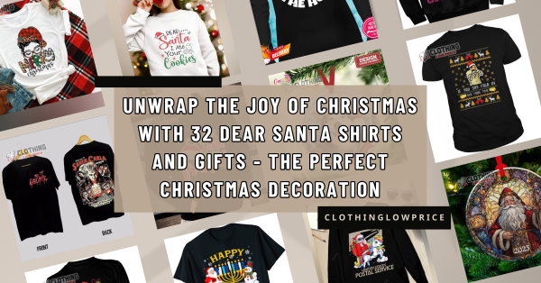 Unwrap the Joy of Christmas with 32 Dear Santa Shirts and Gifts The Perfect Christmas Decoration