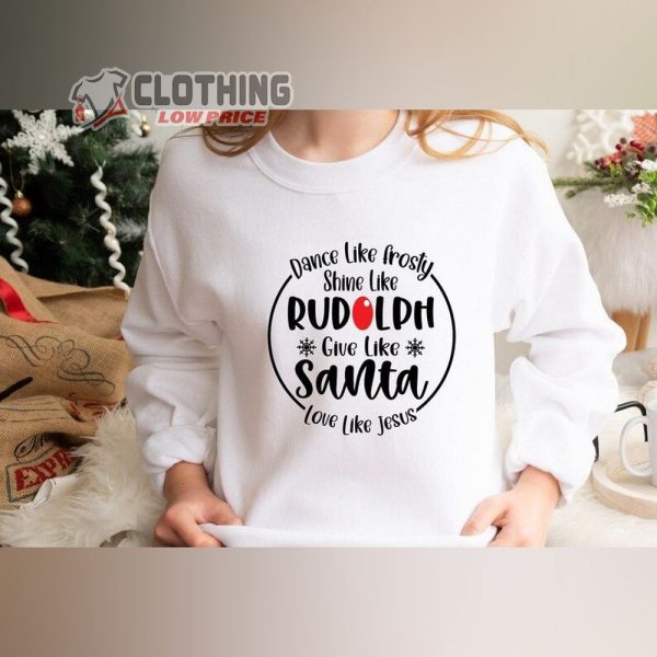 Dance Like Frosty Shine Christmas Shirt, Like Rudolph Give Like Santa Love Like Jesus Sweatshirt, Cute Christmas Shirt, Christmas Gift