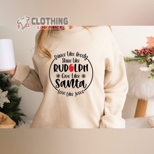 Dance Like Frosty Shine Christmas Shirt, Like Rudolph Give Like Santa Love Like Jesus Sweatshirt, Cute Christmas Shirt, Christmas Gift