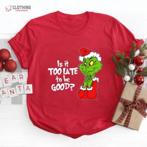Is It Too Late To Be Good Shirt Christmas The Grinch Grinchmas Shirt 1