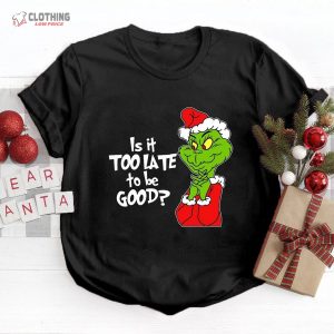 Is It Too Late To Be Good Shirt,  Christmas The Grinch, Grinchmas Shirt