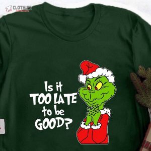Is It Too Late To Be Good Shirt Christmas The Grinch Grinchmas Shirt 3