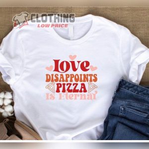 Funny Valentine’S Day Shirt ,Love Disappoints Pizza Is Eternal Shirt, Valentine’S Day Tee