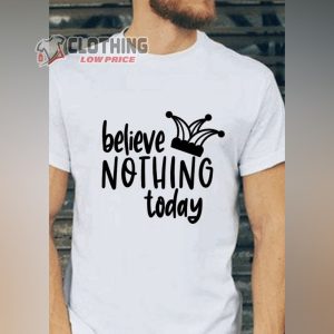 Believe Nothing Today April Fool Sweatshirt, Funny Jokester Humor Shirt, April Fool’s Day Tee, April Funny Gift