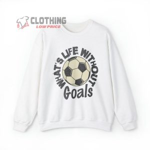 WhatS Life Without Goals Shirt Funny Sweatshirt Soccer Fan Tee Goals 2