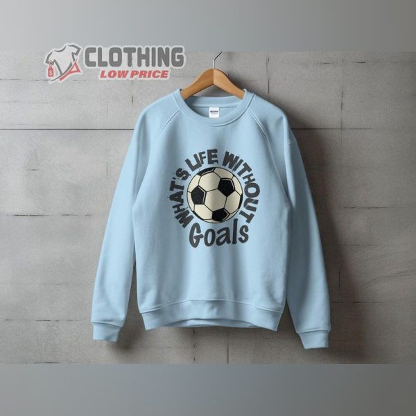WhatS Life Without Goals Shirt, Funny Sweatshirt, Soccer Fan Tee, Goals Merch, Gift Idea For Soccer Fan
