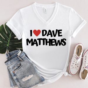 Dave Matthews Shirt, Love Dave Matthews Shirt, I Love Dave Matthews Shirt, Dave Matthews Band Merch